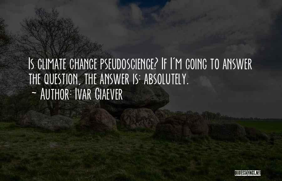 Ivar Giaever Quotes: Is Climate Change Pseudoscience? If I'm Going To Answer The Question, The Answer Is: Absolutely.