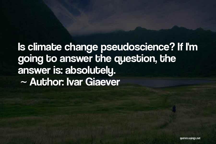 Ivar Giaever Quotes: Is Climate Change Pseudoscience? If I'm Going To Answer The Question, The Answer Is: Absolutely.