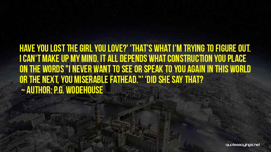 P.G. Wodehouse Quotes: Have You Lost The Girl You Love?' 'that's What I'm Trying To Figure Out. I Can't Make Up My Mind.