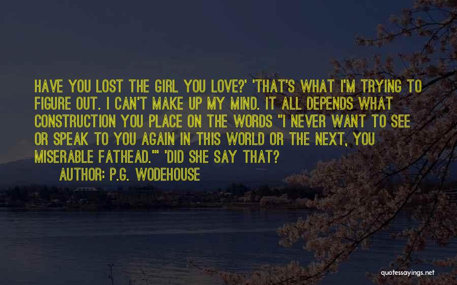 P.G. Wodehouse Quotes: Have You Lost The Girl You Love?' 'that's What I'm Trying To Figure Out. I Can't Make Up My Mind.