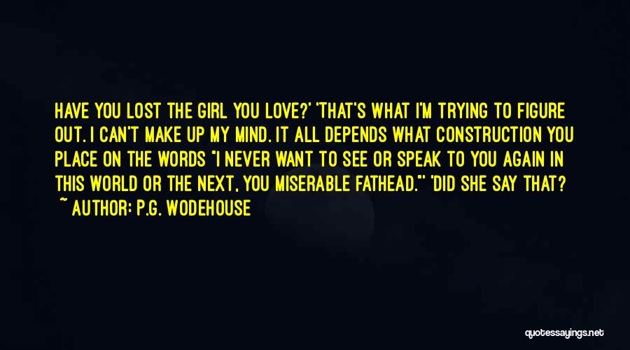 P.G. Wodehouse Quotes: Have You Lost The Girl You Love?' 'that's What I'm Trying To Figure Out. I Can't Make Up My Mind.