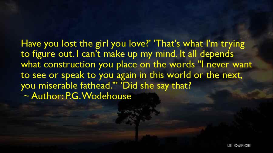 P.G. Wodehouse Quotes: Have You Lost The Girl You Love?' 'that's What I'm Trying To Figure Out. I Can't Make Up My Mind.