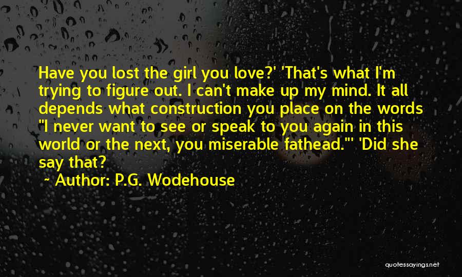 P.G. Wodehouse Quotes: Have You Lost The Girl You Love?' 'that's What I'm Trying To Figure Out. I Can't Make Up My Mind.