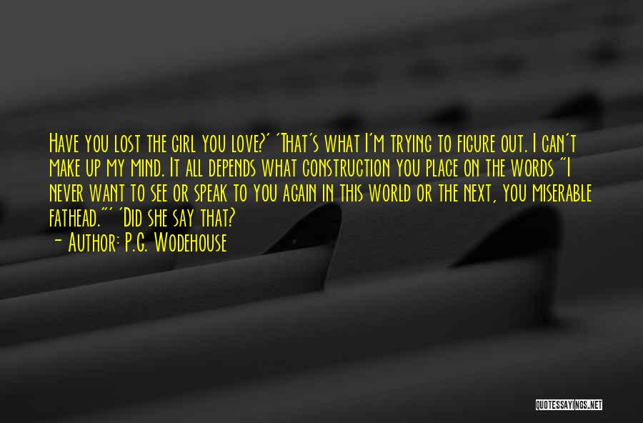 P.G. Wodehouse Quotes: Have You Lost The Girl You Love?' 'that's What I'm Trying To Figure Out. I Can't Make Up My Mind.