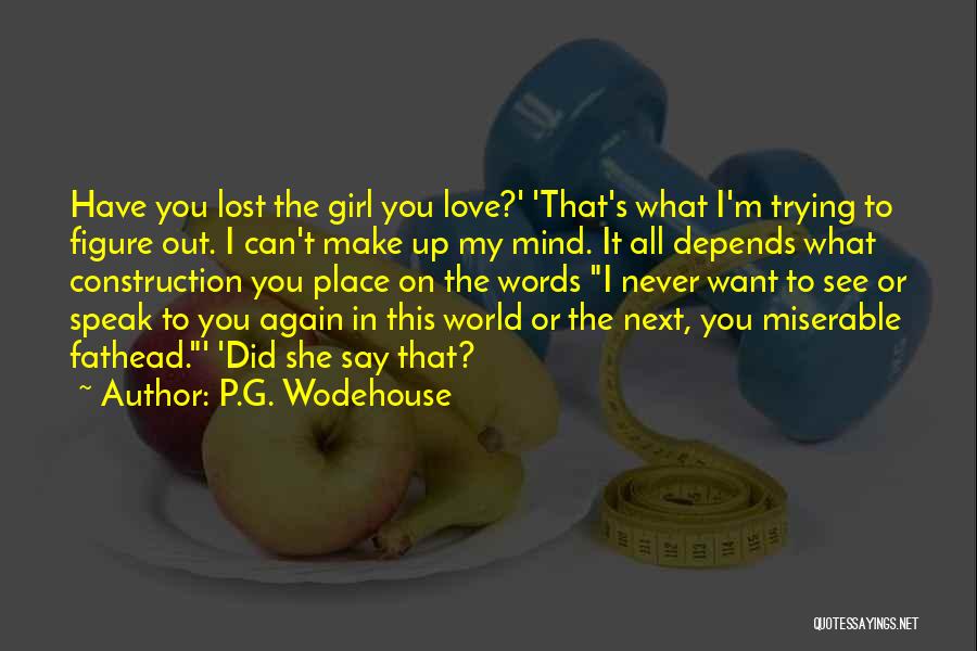 P.G. Wodehouse Quotes: Have You Lost The Girl You Love?' 'that's What I'm Trying To Figure Out. I Can't Make Up My Mind.