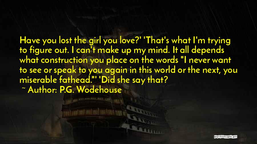 P.G. Wodehouse Quotes: Have You Lost The Girl You Love?' 'that's What I'm Trying To Figure Out. I Can't Make Up My Mind.