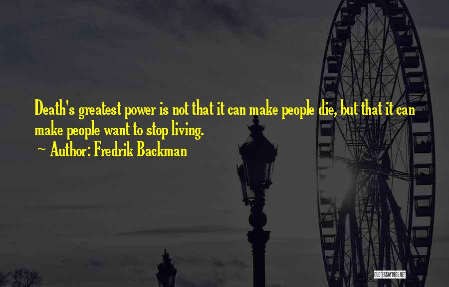Fredrik Backman Quotes: Death's Greatest Power Is Not That It Can Make People Die, But That It Can Make People Want To Stop