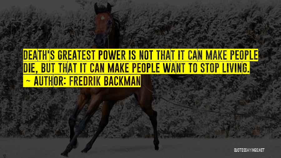 Fredrik Backman Quotes: Death's Greatest Power Is Not That It Can Make People Die, But That It Can Make People Want To Stop