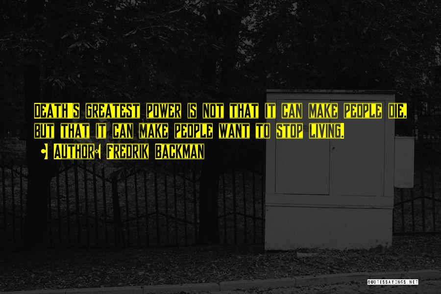 Fredrik Backman Quotes: Death's Greatest Power Is Not That It Can Make People Die, But That It Can Make People Want To Stop