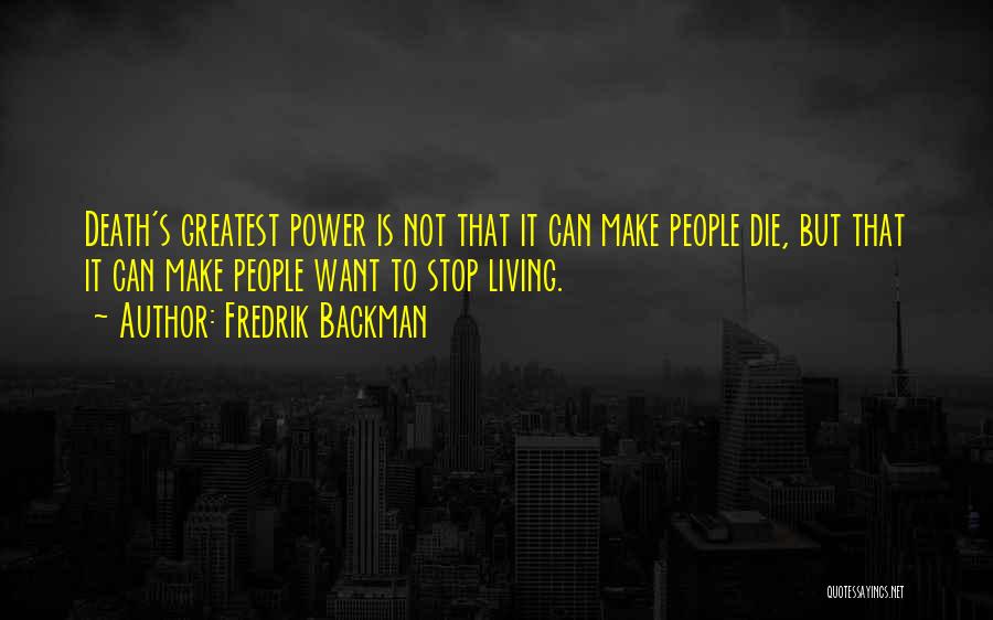 Fredrik Backman Quotes: Death's Greatest Power Is Not That It Can Make People Die, But That It Can Make People Want To Stop