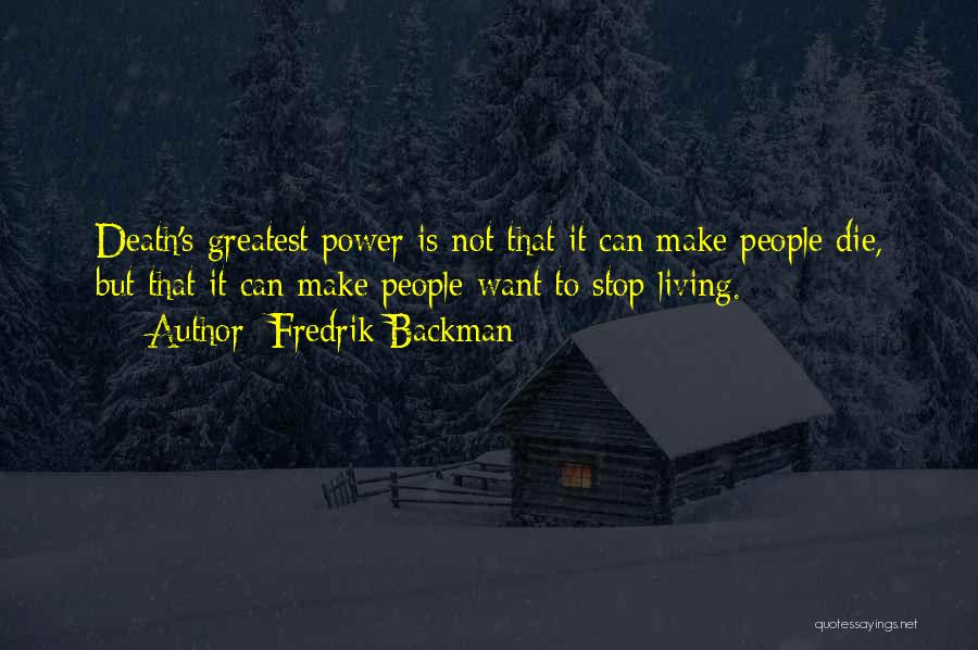 Fredrik Backman Quotes: Death's Greatest Power Is Not That It Can Make People Die, But That It Can Make People Want To Stop