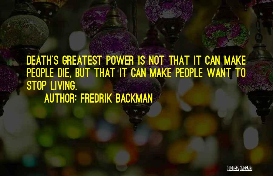 Fredrik Backman Quotes: Death's Greatest Power Is Not That It Can Make People Die, But That It Can Make People Want To Stop