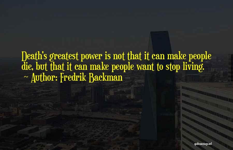 Fredrik Backman Quotes: Death's Greatest Power Is Not That It Can Make People Die, But That It Can Make People Want To Stop