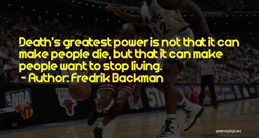 Fredrik Backman Quotes: Death's Greatest Power Is Not That It Can Make People Die, But That It Can Make People Want To Stop