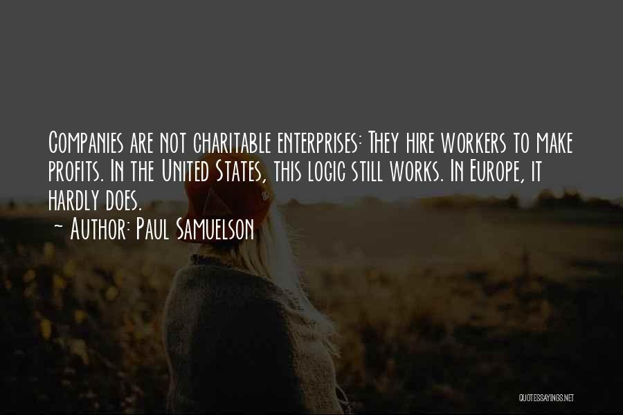 Paul Samuelson Quotes: Companies Are Not Charitable Enterprises: They Hire Workers To Make Profits. In The United States, This Logic Still Works. In
