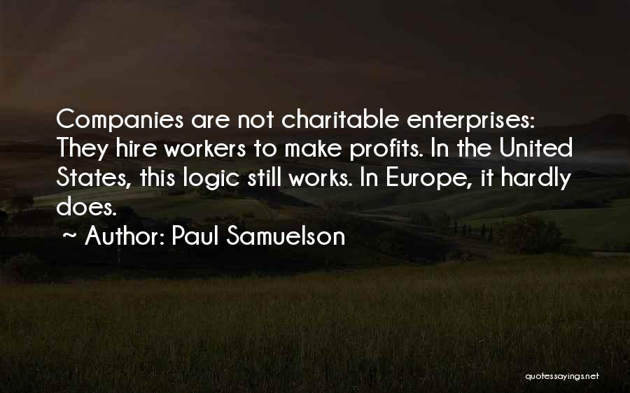 Paul Samuelson Quotes: Companies Are Not Charitable Enterprises: They Hire Workers To Make Profits. In The United States, This Logic Still Works. In