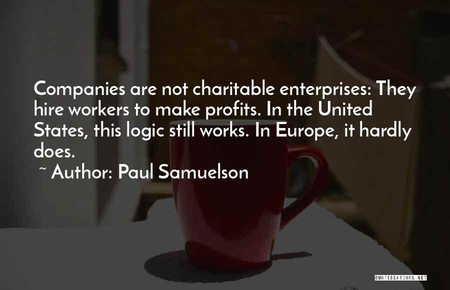 Paul Samuelson Quotes: Companies Are Not Charitable Enterprises: They Hire Workers To Make Profits. In The United States, This Logic Still Works. In