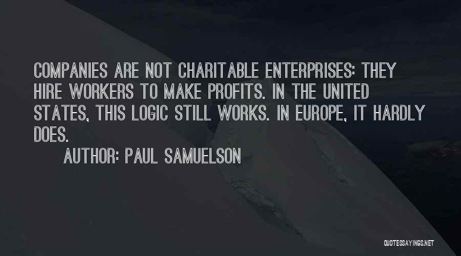 Paul Samuelson Quotes: Companies Are Not Charitable Enterprises: They Hire Workers To Make Profits. In The United States, This Logic Still Works. In
