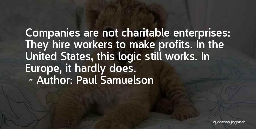 Paul Samuelson Quotes: Companies Are Not Charitable Enterprises: They Hire Workers To Make Profits. In The United States, This Logic Still Works. In