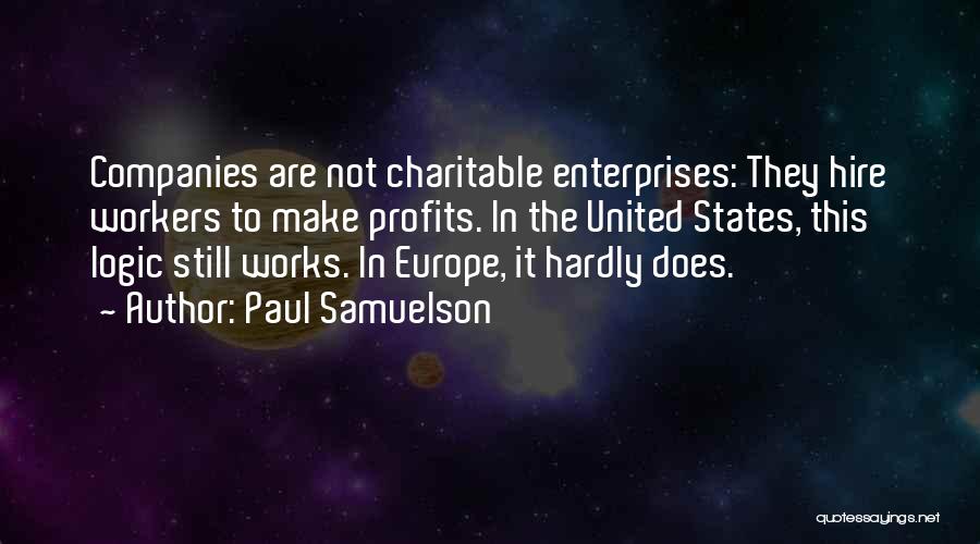 Paul Samuelson Quotes: Companies Are Not Charitable Enterprises: They Hire Workers To Make Profits. In The United States, This Logic Still Works. In
