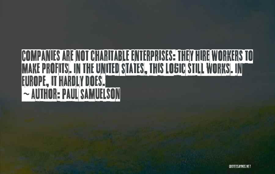 Paul Samuelson Quotes: Companies Are Not Charitable Enterprises: They Hire Workers To Make Profits. In The United States, This Logic Still Works. In