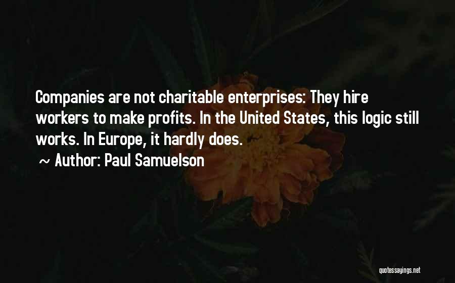 Paul Samuelson Quotes: Companies Are Not Charitable Enterprises: They Hire Workers To Make Profits. In The United States, This Logic Still Works. In