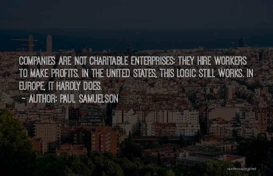 Paul Samuelson Quotes: Companies Are Not Charitable Enterprises: They Hire Workers To Make Profits. In The United States, This Logic Still Works. In