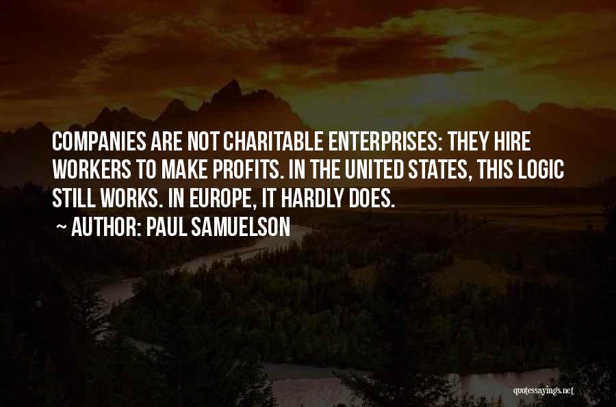 Paul Samuelson Quotes: Companies Are Not Charitable Enterprises: They Hire Workers To Make Profits. In The United States, This Logic Still Works. In