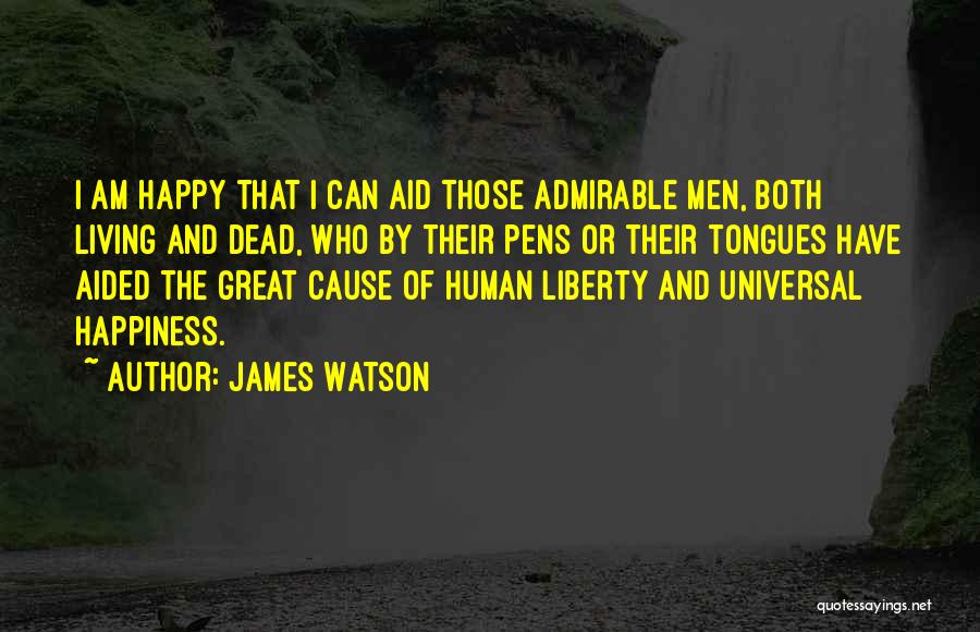 James Watson Quotes: I Am Happy That I Can Aid Those Admirable Men, Both Living And Dead, Who By Their Pens Or Their