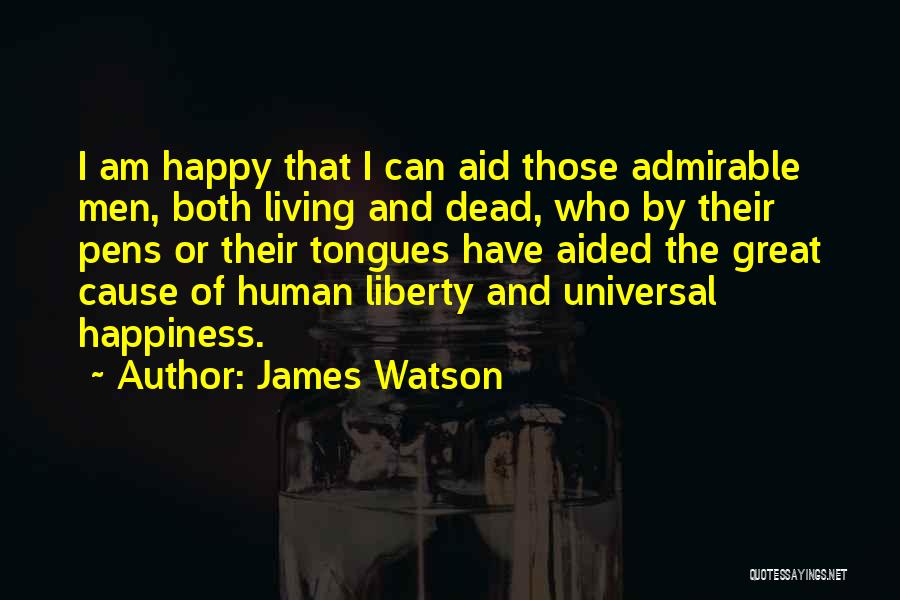 James Watson Quotes: I Am Happy That I Can Aid Those Admirable Men, Both Living And Dead, Who By Their Pens Or Their