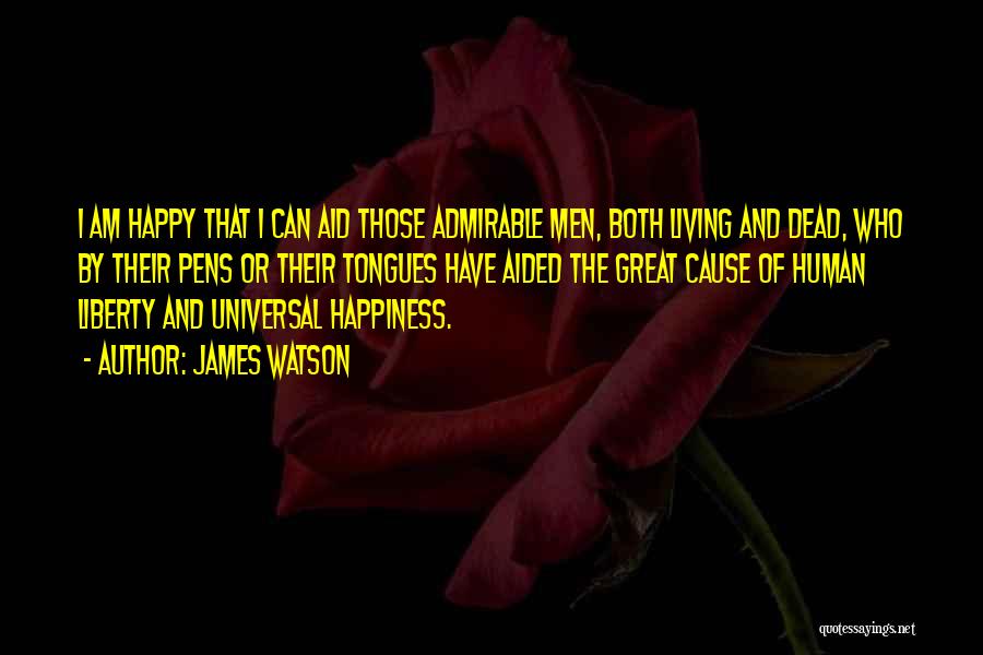 James Watson Quotes: I Am Happy That I Can Aid Those Admirable Men, Both Living And Dead, Who By Their Pens Or Their