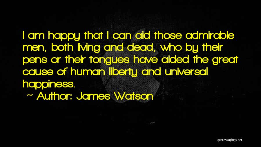 James Watson Quotes: I Am Happy That I Can Aid Those Admirable Men, Both Living And Dead, Who By Their Pens Or Their