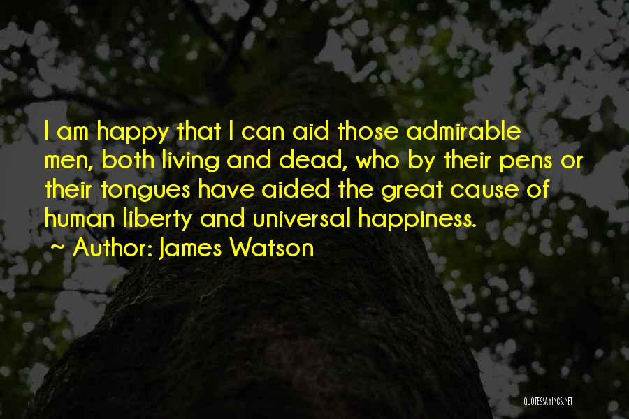 James Watson Quotes: I Am Happy That I Can Aid Those Admirable Men, Both Living And Dead, Who By Their Pens Or Their