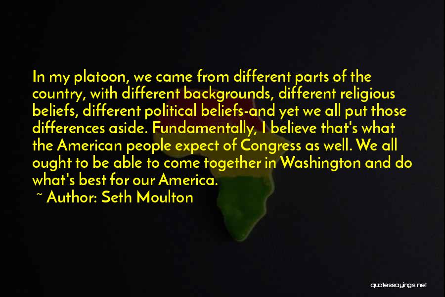 Seth Moulton Quotes: In My Platoon, We Came From Different Parts Of The Country, With Different Backgrounds, Different Religious Beliefs, Different Political Beliefs-and