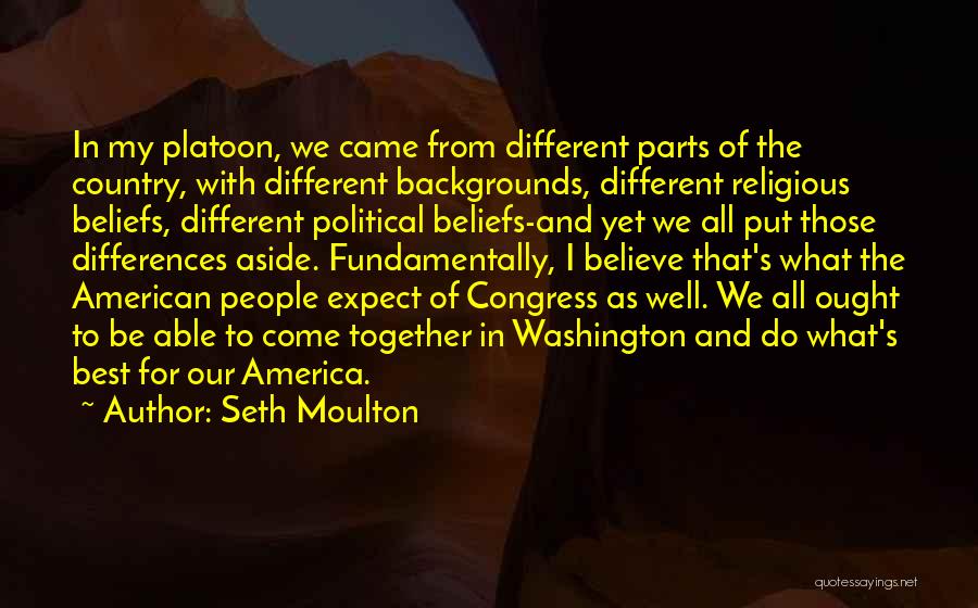 Seth Moulton Quotes: In My Platoon, We Came From Different Parts Of The Country, With Different Backgrounds, Different Religious Beliefs, Different Political Beliefs-and