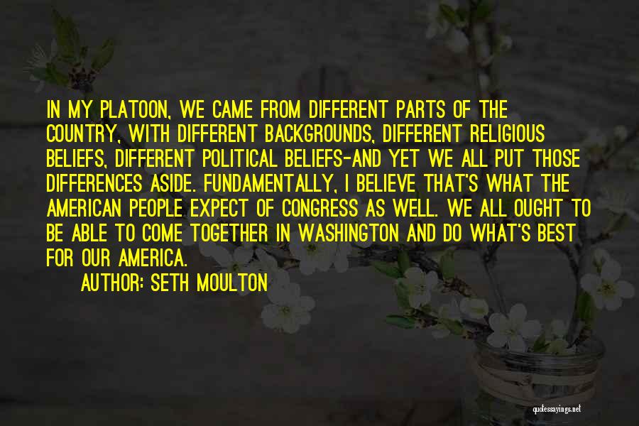 Seth Moulton Quotes: In My Platoon, We Came From Different Parts Of The Country, With Different Backgrounds, Different Religious Beliefs, Different Political Beliefs-and