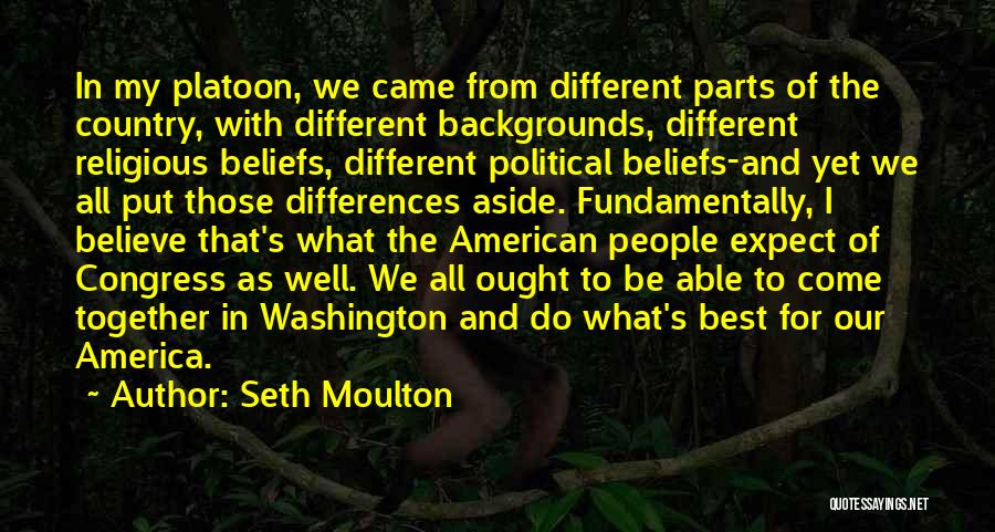 Seth Moulton Quotes: In My Platoon, We Came From Different Parts Of The Country, With Different Backgrounds, Different Religious Beliefs, Different Political Beliefs-and