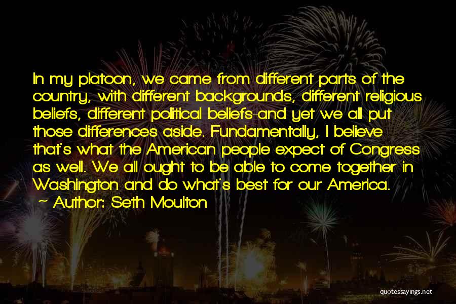 Seth Moulton Quotes: In My Platoon, We Came From Different Parts Of The Country, With Different Backgrounds, Different Religious Beliefs, Different Political Beliefs-and