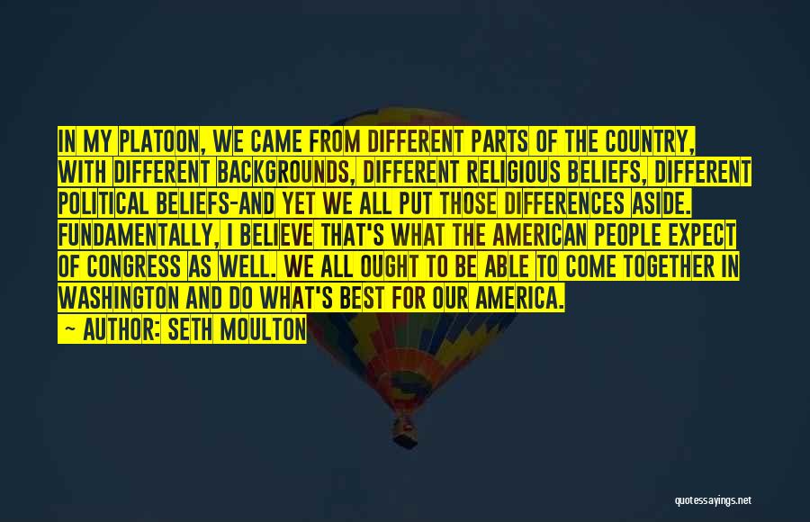 Seth Moulton Quotes: In My Platoon, We Came From Different Parts Of The Country, With Different Backgrounds, Different Religious Beliefs, Different Political Beliefs-and