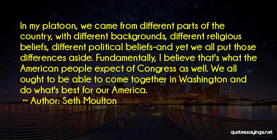 Seth Moulton Quotes: In My Platoon, We Came From Different Parts Of The Country, With Different Backgrounds, Different Religious Beliefs, Different Political Beliefs-and