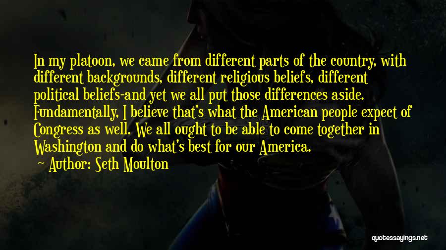 Seth Moulton Quotes: In My Platoon, We Came From Different Parts Of The Country, With Different Backgrounds, Different Religious Beliefs, Different Political Beliefs-and