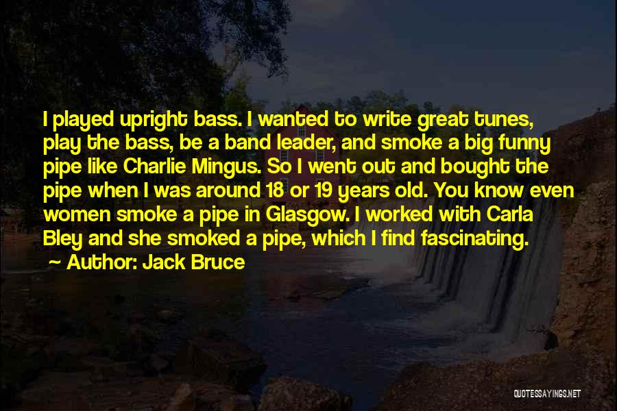 Jack Bruce Quotes: I Played Upright Bass. I Wanted To Write Great Tunes, Play The Bass, Be A Band Leader, And Smoke A