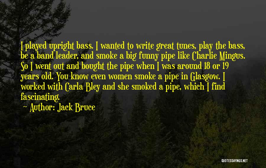 Jack Bruce Quotes: I Played Upright Bass. I Wanted To Write Great Tunes, Play The Bass, Be A Band Leader, And Smoke A