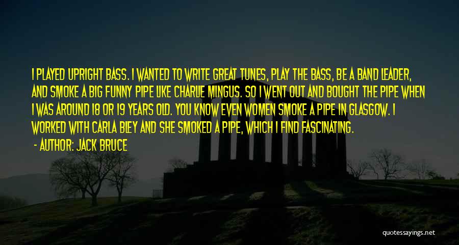 Jack Bruce Quotes: I Played Upright Bass. I Wanted To Write Great Tunes, Play The Bass, Be A Band Leader, And Smoke A