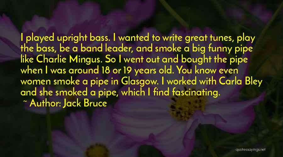 Jack Bruce Quotes: I Played Upright Bass. I Wanted To Write Great Tunes, Play The Bass, Be A Band Leader, And Smoke A