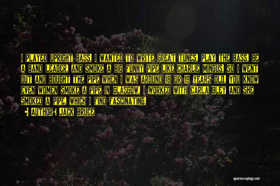 Jack Bruce Quotes: I Played Upright Bass. I Wanted To Write Great Tunes, Play The Bass, Be A Band Leader, And Smoke A