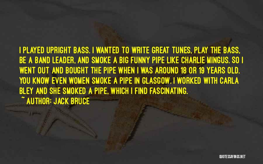 Jack Bruce Quotes: I Played Upright Bass. I Wanted To Write Great Tunes, Play The Bass, Be A Band Leader, And Smoke A