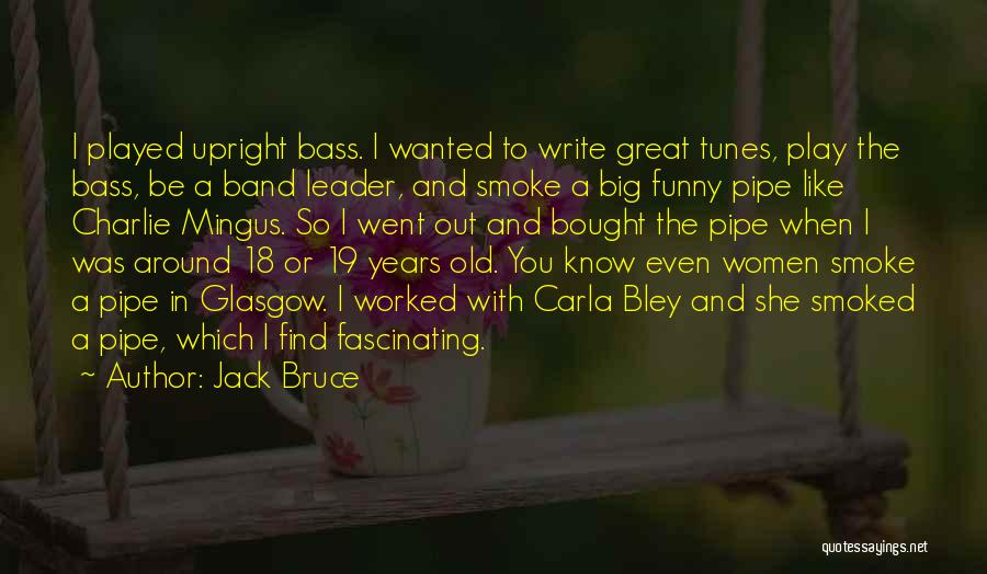 Jack Bruce Quotes: I Played Upright Bass. I Wanted To Write Great Tunes, Play The Bass, Be A Band Leader, And Smoke A