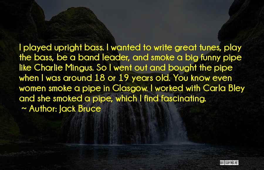 Jack Bruce Quotes: I Played Upright Bass. I Wanted To Write Great Tunes, Play The Bass, Be A Band Leader, And Smoke A