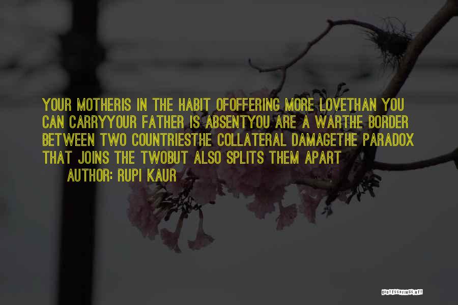 Rupi Kaur Quotes: Your Motheris In The Habit Ofoffering More Lovethan You Can Carryyour Father Is Absentyou Are A Warthe Border Between Two